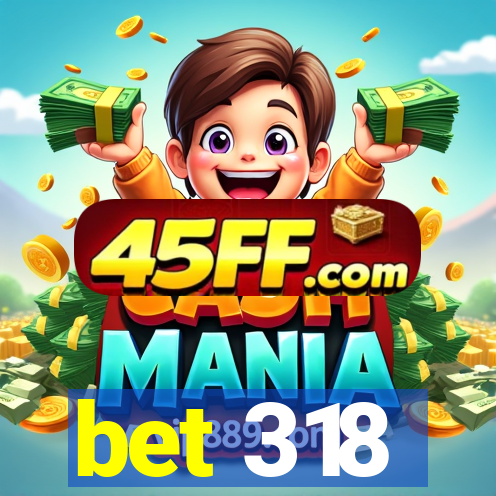 bet 318